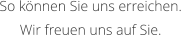 So knnen Sie uns erreichen. Wir freuen uns auf Sie.